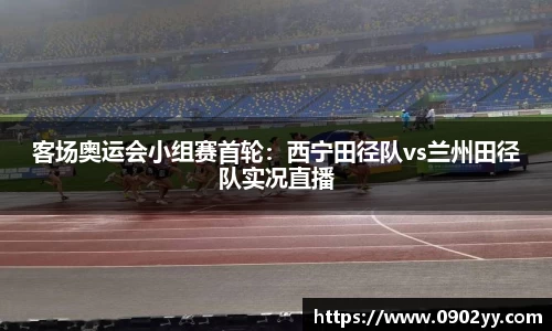 客场奥运会小组赛首轮:西宁田径队vs兰州田径队实况直播